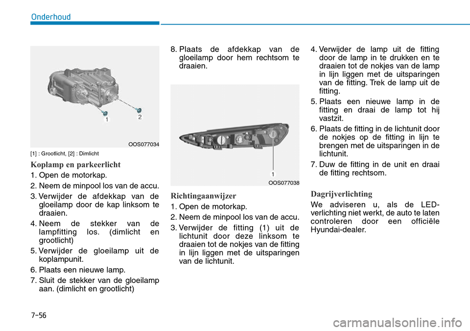 Hyundai Kona 2018  Handleiding (in Dutch) 7-56
Onderhoud
[1] : Grootlicht, [2] : Dimlicht
Koplamp en parkeerlicht
1. Open de motorkap. 
2. Neem de minpool los van de accu.
3. Verwijder de afdekkap van degloeilamp door de kap linksom te 
draai