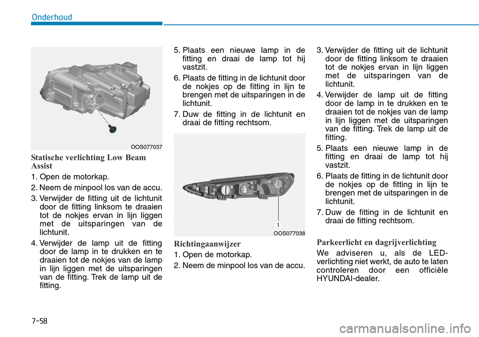 Hyundai Kona 2018  Handleiding (in Dutch) 7-58
Onderhoud
Statische verlichting Low Beam 
Assist
1. Open de motorkap. 
2. Neem de minpool los van de accu.
3. Verwijder de fitting uit de lichtunitdoor de fitting linksom te draaien 
tot de nokje