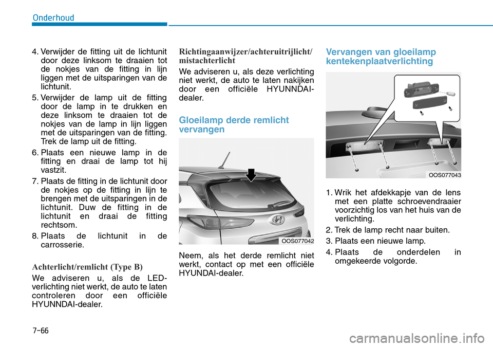 Hyundai Kona 2018  Handleiding (in Dutch) 7-66
Onderhoud
4. Verwijder de fitting uit de lichtunitdoor deze linksom te draaien tot 
de nokjes van de fitting in lijn
liggen met de uitsparingen van delichtunit.
5. Verwijder de lamp uit de fittin