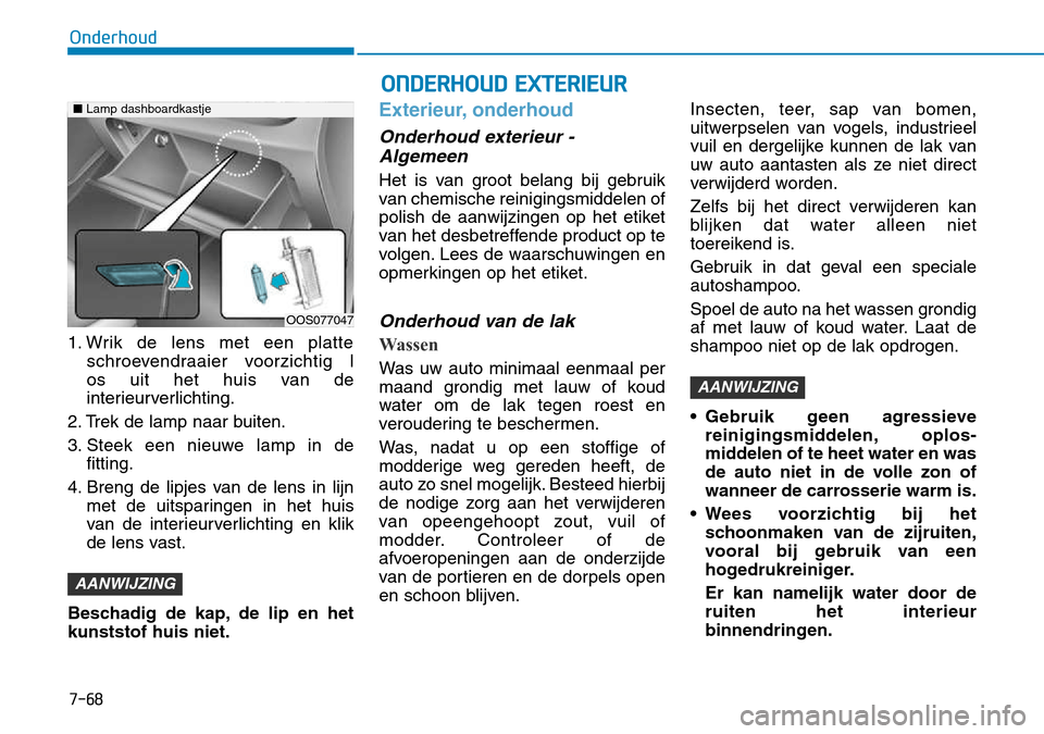 Hyundai Kona 2018  Handleiding (in Dutch) 7-68
Onderhoud
ONDERHOUD EXTERIEUR
1. Wrik de lens met een platteschroevendraaier voorzichtig l 
os uit het huis van de
interieurverlichting.
2. Trek de lamp naar buiten. 
3. Steek een nieuwe lamp in 