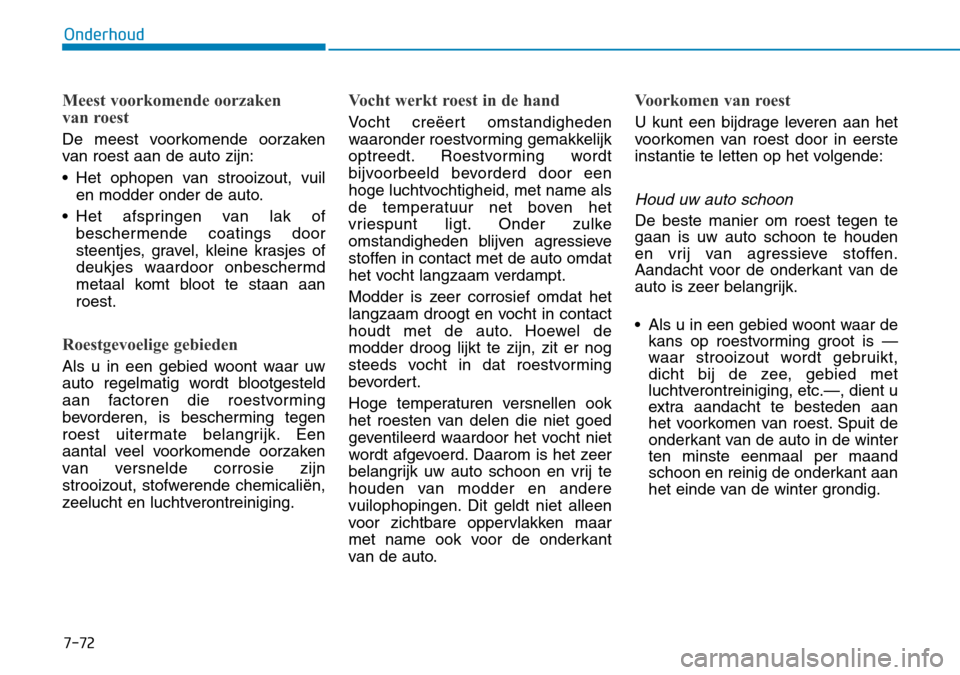 Hyundai Kona 2018  Handleiding (in Dutch) 7-72
Onderhoud
Meest voorkomende oorzaken  
van roest
De meest voorkomende oorzaken 
van roest aan de auto zijn: 
• Het ophopen van strooizout, vuilen modder onder de auto.
• Het afspringen van la