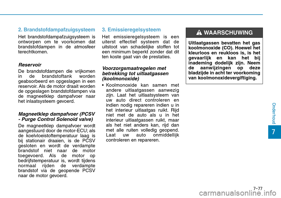 Hyundai Kona 2018  Handleiding (in Dutch) 7-77
7
Onderhoud
2. Brandstofdampafzuigsysteem
Het brandstofdampafzuigsysteem is 
ontworpen om te voorkomen dat
brandstofdampen in de atmosfeer
terechtkomen.
Reservoir
De brandstofdampen die vrijkomen