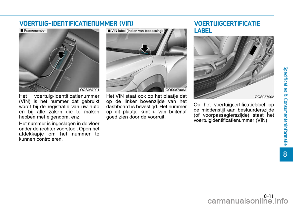 Hyundai Kona 2018  Handleiding (in Dutch) 8-11
8
Specificaties & Consumenteninformatie
Het voertuig-identificatienummer 
(VIN) is het nummer dat gebruikt
wordt bij de registratie van uw auto
en bij alle zaken die te maken
hebben met eigendom,