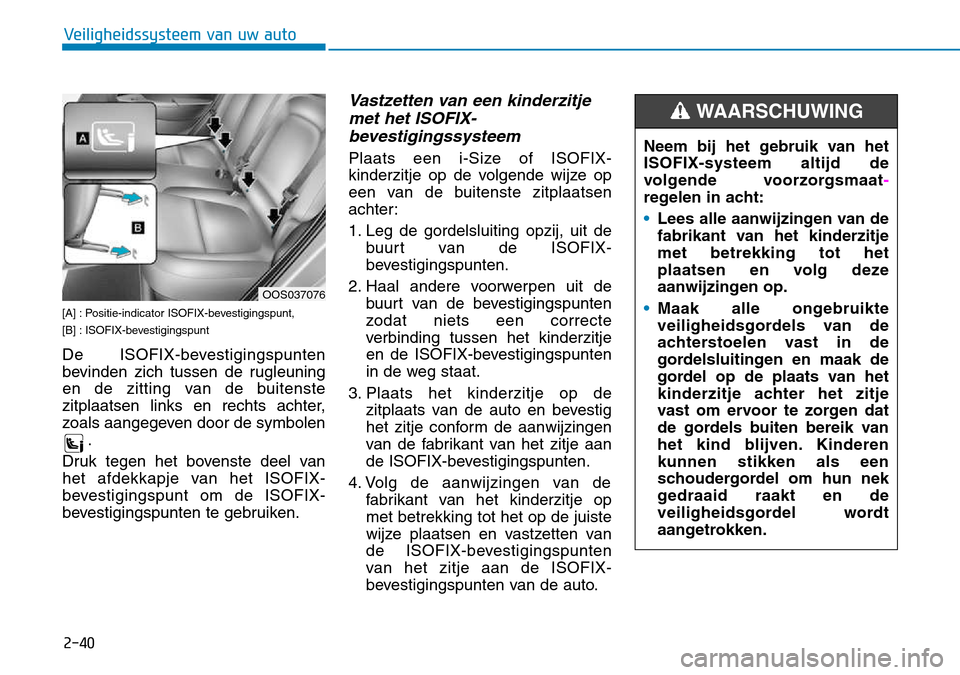 Hyundai Kona 2018  Handleiding (in Dutch) 2-40
Veiligheidssysteem van uw auto
[A] : Positie-indicator ISOFIX-bevestigingspunt,  
[B] : ISOFIX-bevestigingspunt 
De ISOFIX-bevestigingspunten 
bevinden zich tussen de rugleuning
en de zitting van