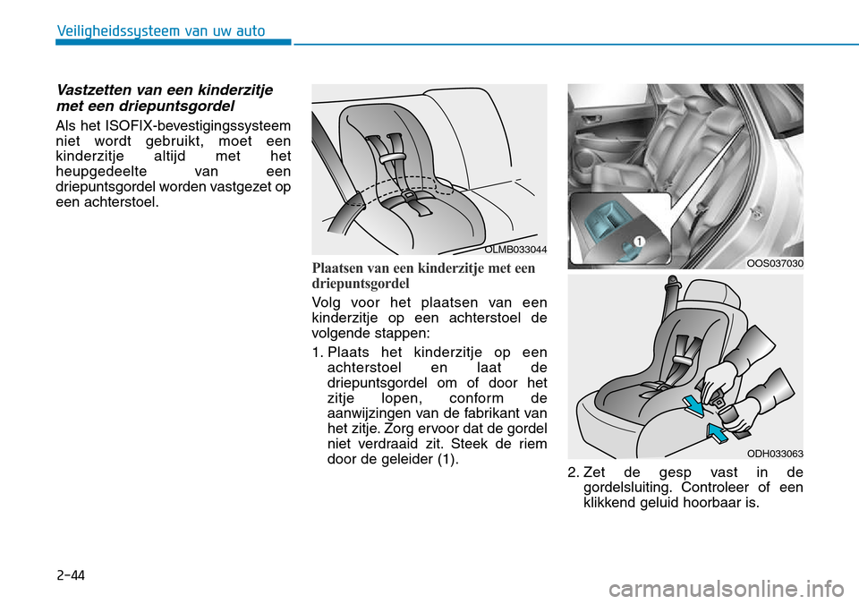 Hyundai Kona 2018 Handleiding (in Dutch) Vastzetten van een kinderzitjemet een driepuntsgordel
Als het ISOFIX-bevestigingssysteem
niet wordt gebruikt, moet eenkinderzitje altijd met het
heupgedeelte van een
driepuntsgordel worden vastgezet Hyundai Kona 2018 Handleiding (in Dutch) Vastzetten van een kinderzitjemet een driepuntsgordel
Als het ISOFIX-bevestigingssysteem
niet wordt gebruikt, moet eenkinderzitje altijd met het
heupgedeelte van een
driepuntsgordel worden vastgezet