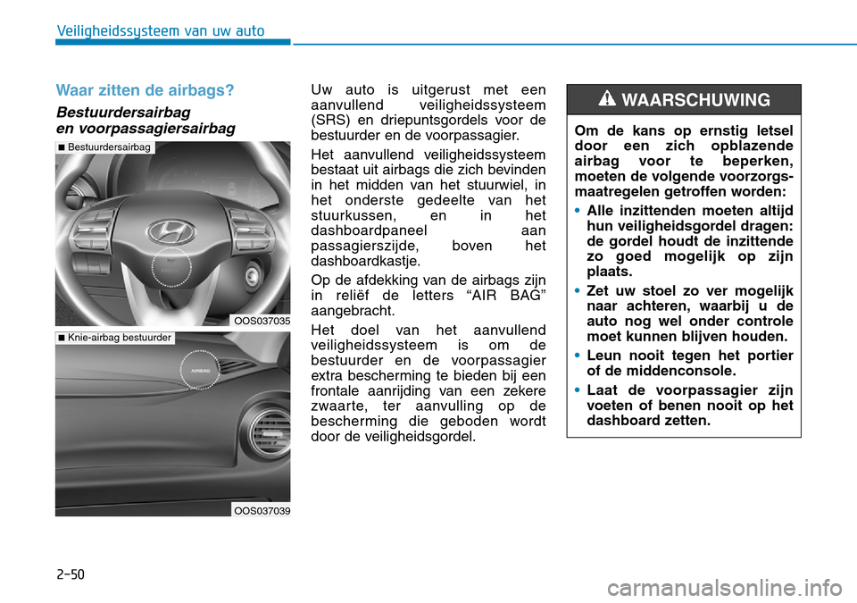 Hyundai Kona 2018  Handleiding (in Dutch) 2-50
Veiligheidssysteem van uw auto
Waar zitten de airbags? 
Bestuurdersairbag en voorpassagiersairbag 
Uw auto is uitgerust met een 
aanvullend veiligheidssysteem
(SRS) en driepuntsgordels voor de
be