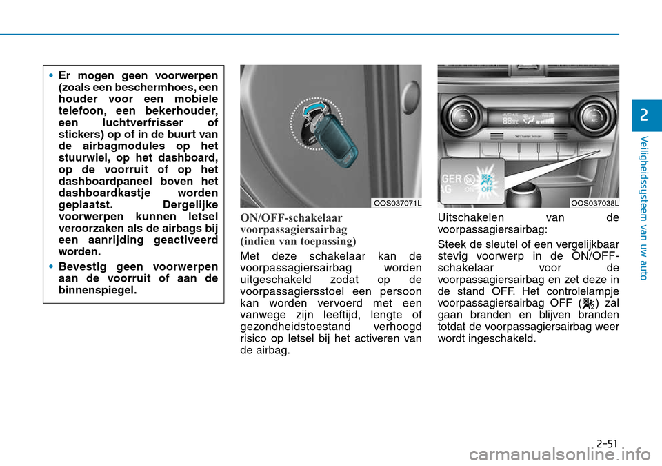 Hyundai Kona 2018  Handleiding (in Dutch) 2-51
Veiligheidssysteem van uw auto
2
ON/OFF-schakelaar 
voorpassagiersairbag 
(indien van toepassing)
Met deze schakelaar kan de 
voorpassagiersairbag worden
uitgeschakeld zodat op de
voorpassagierss