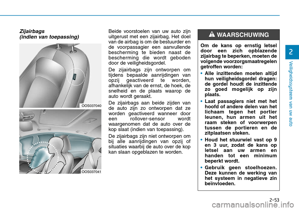Hyundai Kona 2018 Handleiding (in Dutch) 2-53
Veiligheidssysteem van uw auto
2
Zijairbags (indien van toepassing) Beide voorstoelen van uw auto zijn
uitgerust met een zijairbag. Het doel
van de airbag is om de bestuurder en
de voorpassagier Hyundai Kona 2018 Handleiding (in Dutch) 2-53
Veiligheidssysteem van uw auto
2
Zijairbags (indien van toepassing) Beide voorstoelen van uw auto zijn
uitgerust met een zijairbag. Het doel
van de airbag is om de bestuurder en
de voorpassagier