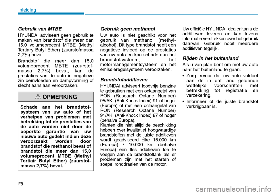 Hyundai Kona 2018  Handleiding (in Dutch) F8
Inleiding
Gebruik van MTBE
HYUNDAI adviseert geen gebruik te 
maken van brandstof die meer dan
15,0 volumeprocent MTBE (Methyl
Tertiary Butyl Ether) (zuurstofmassa
2,7%) bevat. 
Brandstof die meer 