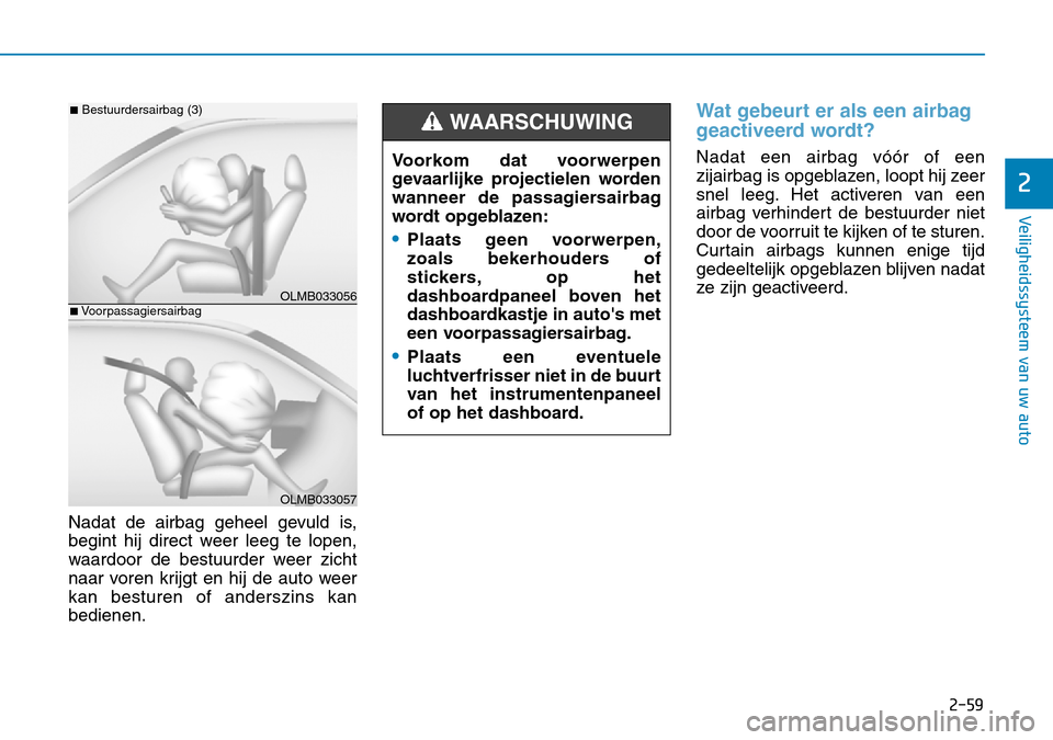 Hyundai Kona 2018  Handleiding (in Dutch) 2-59
Veiligheidssysteem van uw auto
2
Nadat de airbag geheel gevuld is, 
begint hij direct weer leeg te lopen,
waardoor de bestuurder weer zicht
naar voren krijgt en hij de auto weerkan besturen of an