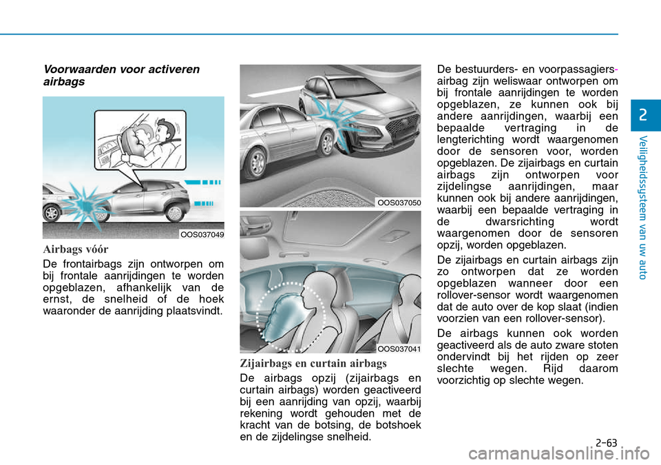 Hyundai Kona 2018 Handleiding (in Dutch) 2-63
Veiligheidssysteem van uw auto
2
Voorwaarden voor activeren airbags
Airbags vóór
De frontairbags zijn ontworpen om
bij frontale aanrijdingen te worden
opgeblazen, afhankelijk van de
ernst, de Hyundai Kona 2018 Handleiding (in Dutch) 2-63
Veiligheidssysteem van uw auto
2
Voorwaarden voor activeren airbags
Airbags vóór
De frontairbags zijn ontworpen om
bij frontale aanrijdingen te worden
opgeblazen, afhankelijk van de
ernst, de