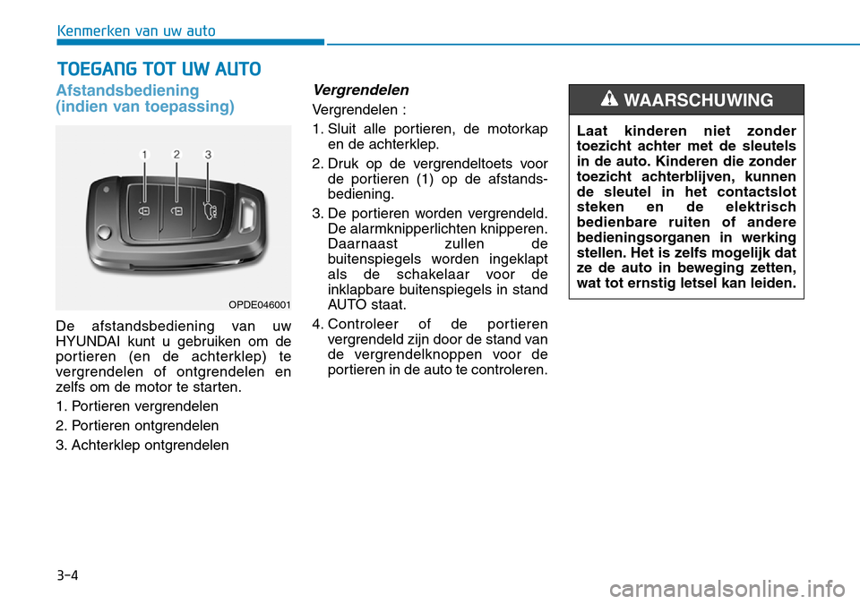 Hyundai Kona 2018  Handleiding (in Dutch) 3-4
Kenmerken van uw auto
Afstandsbediening 
(indien van toepassing)
De afstandsbediening van uw 
HYUNDAI kunt u gebruiken om de
portieren (en de achterklep) te
vergrendelen of ontgrendelen en
zelfs o