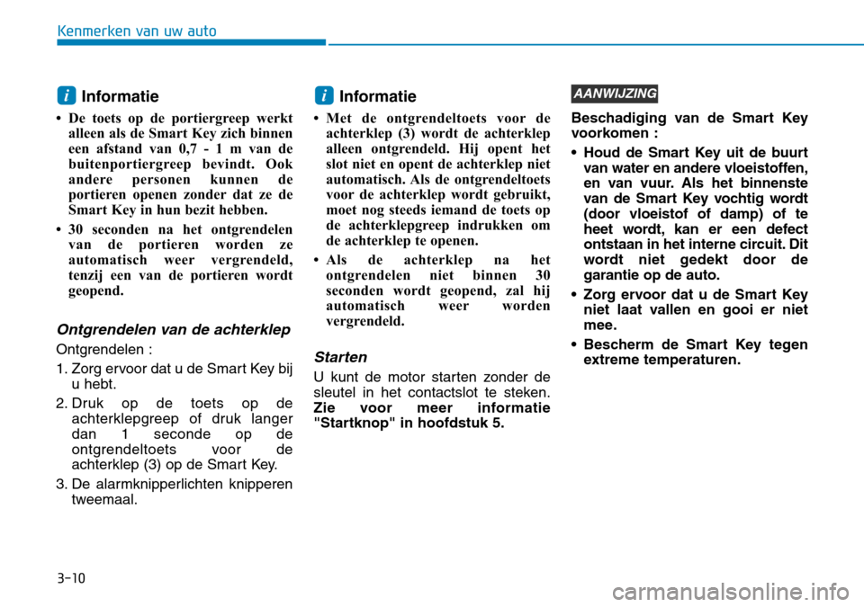 Hyundai Kona 2018  Handleiding (in Dutch) 3-10
Kenmerken van uw auto
Informatie
• De toets op de portiergreep werkt alleen als de Smart Key zich binnen 
een afstand van 0,7 - 1 m van de
buitenportiergreep bevindt. Ook
andere personen kunnen