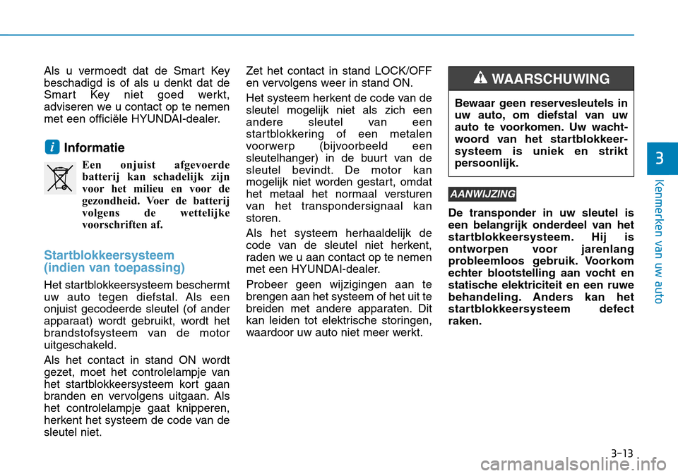Hyundai Kona 2018  Handleiding (in Dutch) 3-13
Kenmerken van uw auto
3
Als u vermoedt dat de Smart Key beschadigd is of als u denkt dat de
Smart Key niet goed werkt,
adviseren we u contact op te nemen
met een officiële HYUNDAI-dealer.Informa