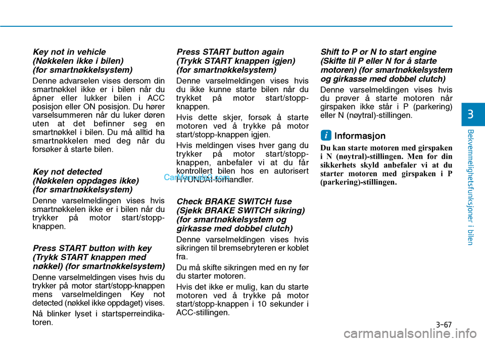 Hyundai Kona 2018 Brukerhåndbok (in Norwegian) 3-67
Bekvemmelighetsfunksjoner i bilen
3
Key not in vehicle (Nøkkelen ikke i bilen) (for smartnøkkelsystem)
Denne advarselen vises dersom din
smartnøkkel ikke er i bilen n Hyundai Kona 2018 Brukerhåndbok (in Norwegian) 3-67
Bekvemmelighetsfunksjoner i bilen
3
Key not in vehicle (Nøkkelen ikke i bilen) (for smartnøkkelsystem)
Denne advarselen vises dersom din
smartnøkkel ikke er i bilen n
