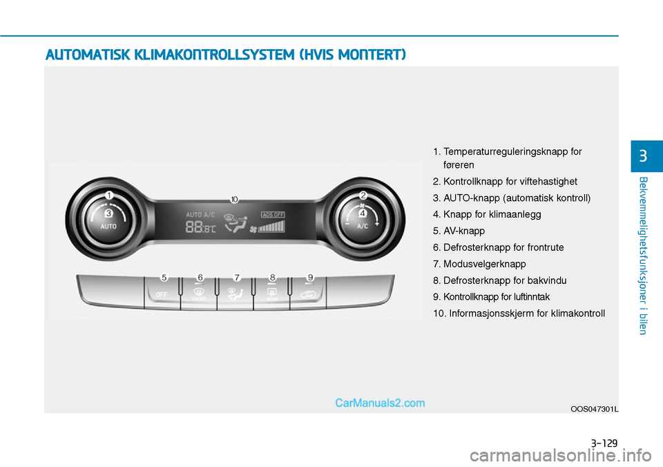 Hyundai Kona 2018  Brukerhåndbok (in Norwegian) 3-129
Bekvemmelighetsfunksjoner i bilen
3
AUTOMATISK KLIMAKONTROLLSYSTEM (HVIS MONTERT)
OOS047301L
1. Temperaturreguleringsknapp for
føreren
2. Kontrollknapp for viftehastighet 
3. AUTO-knapp (automa