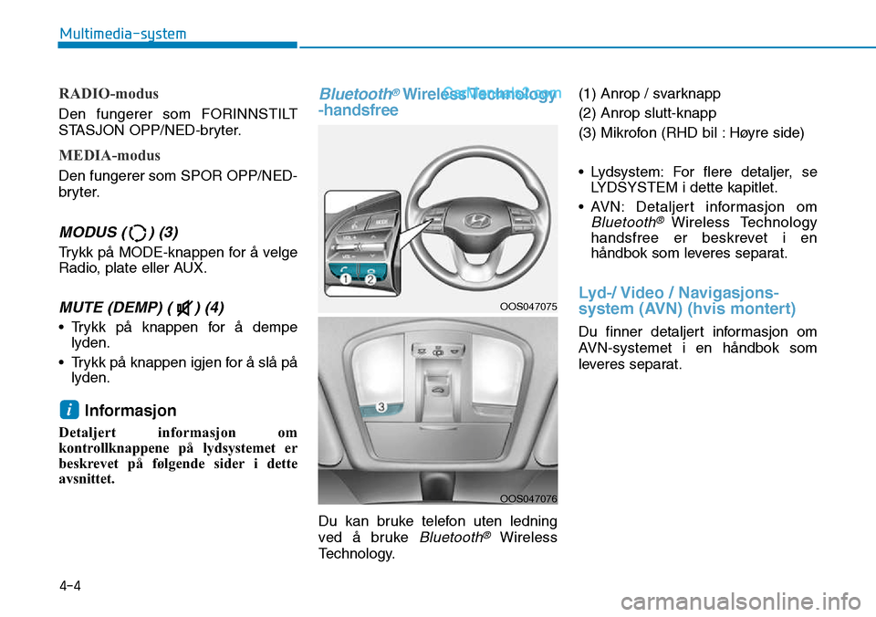 Hyundai Kona 2018  Brukerhåndbok (in Norwegian) 4-4
Multimedia-system
RADIO-modus
Den fungerer som FORINNSTILT 
STASJON OPP/NED-bryter.
MEDIA-modus
Den fungerer som SPOR OPP/NED- 
bryter.
MODUS ( ) (3)
Trykk p