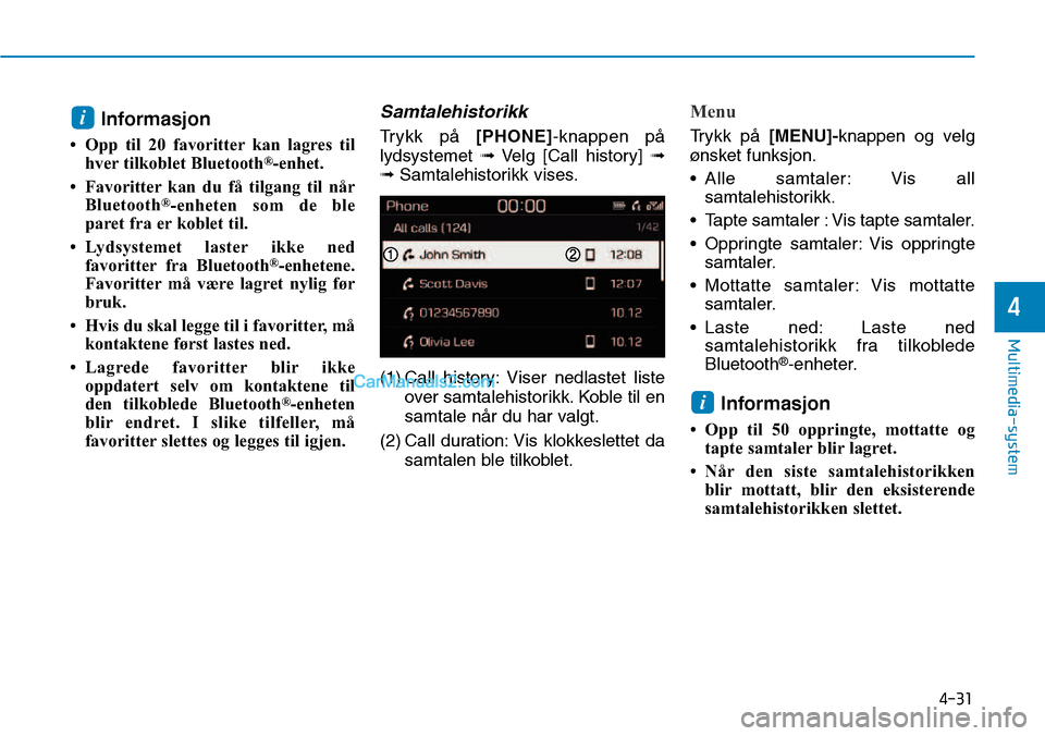 Hyundai Kona 2018  Brukerhåndbok (in Norwegian) 4-31
Multimedia-system
4
Informasjon
• Opp til 20 favoritter kan lagres til hver tilkoblet Bluetooth ®
-enhet.
• Favoritter kan du få tilgang til når Bluetooth ®
-enheten som de ble
paret fra 