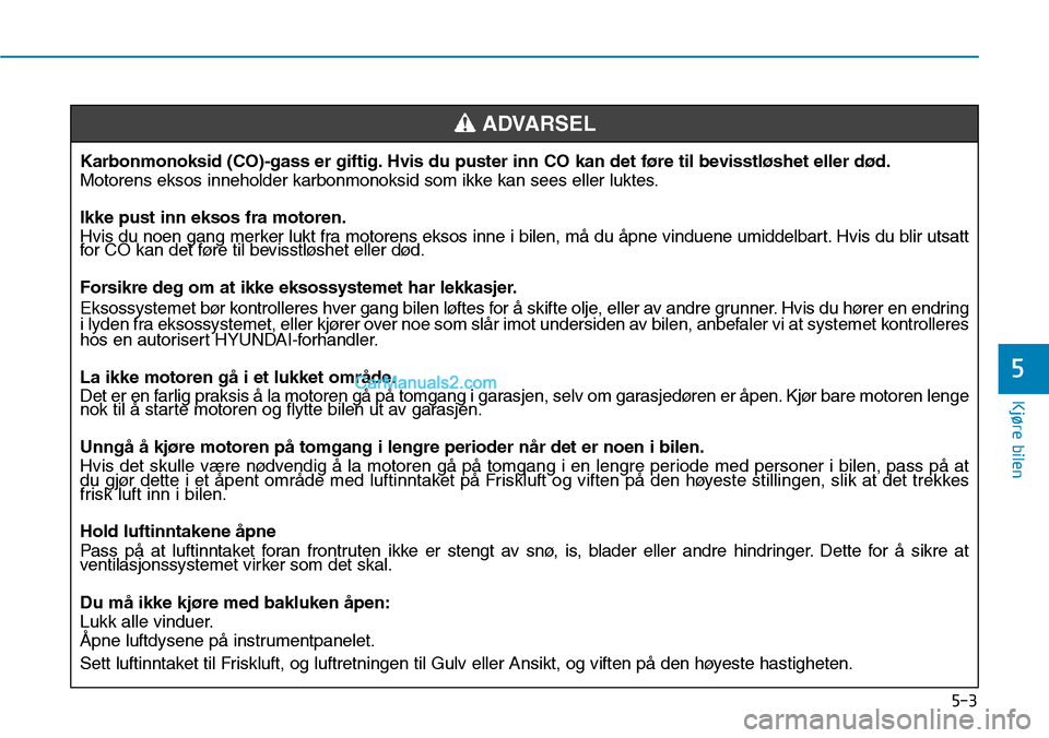 Hyundai Kona 2018  Brukerhåndbok (in Norwegian) 5-3
Kjøre bilen
5
Karbonmonoksid (CO)-gass er giftig. Hvis du puster inn CO kan det føre til bevisstløshet eller død. 
Motorens eksos inneholder karbonmonoksid som ikke kan sees eller luktes. Ikke