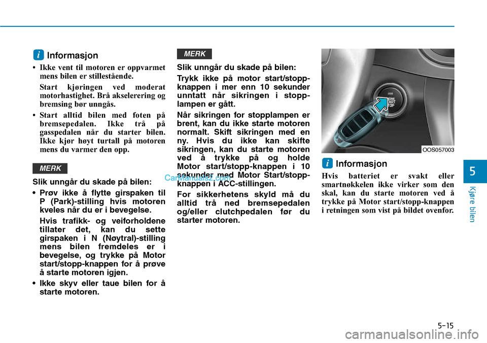 Hyundai Kona 2018 Brukerhåndbok (in Norwegian) 5-15
Kjøre bilen
5
Informasjon
• Ikke vent til motoren er oppvarmet mens bilen er stillestående.
Start kjøringen ved moderat
motorhastighet. Brå akselerering og
bremsing bør unngås.
• Star Hyundai Kona 2018 Brukerhåndbok (in Norwegian) 5-15
Kjøre bilen
5
Informasjon
• Ikke vent til motoren er oppvarmet mens bilen er stillestående.
Start kjøringen ved moderat
motorhastighet. Brå akselerering og
bremsing bør unngås.
• Star