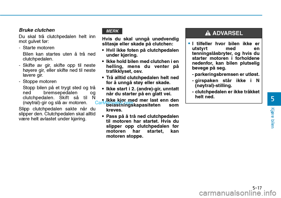 Hyundai Kona 2018 Brukerhåndbok (in Norwegian) 5-17
Kjøre bilen
5
Bruke clutchen
Du skal tr Hyundai Kona 2018 Brukerhåndbok (in Norwegian) 5-17
Kjøre bilen
5
Bruke clutchen
Du skal tr