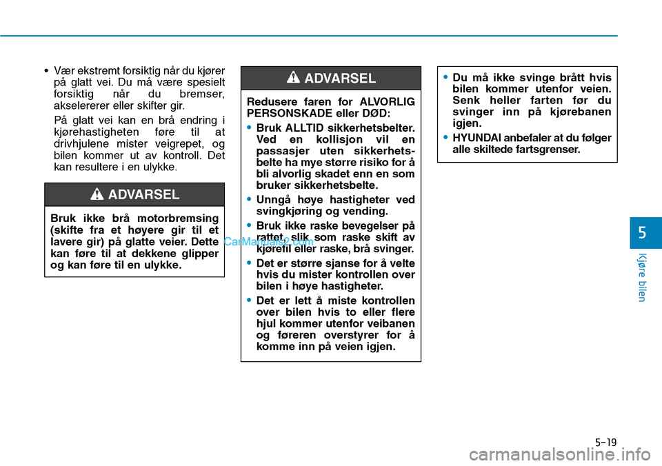 Hyundai Kona 2018 Brukerhåndbok (in Norwegian) 5-19
Kjøre bilen
• Vær ekstremt forsiktig n Hyundai Kona 2018 Brukerhåndbok (in Norwegian) 5-19
Kjøre bilen
• Vær ekstremt forsiktig n