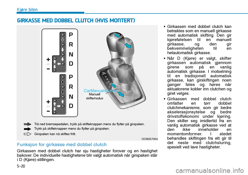 Hyundai Kona 2018  Brukerhåndbok (in Norwegian) 5-20
Kjøre bilen
• Girkassen med dobbel clutch kanbetraktes som en manuell girkasse 
med automatisk skifting. Den gir
kjørefølelsen til en manuell
girkasse, og den gir
bekvemmeligheten til en
hel