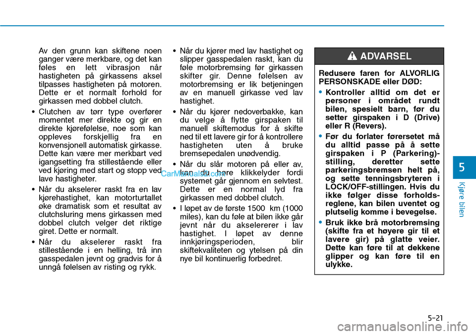 Hyundai Kona 2018  Brukerhåndbok (in Norwegian) 5-21
Kjøre bilen
5
Av den grunn kan skiftene noen 
ganger være merkbare, og det kan
føles en lett vibrasjon n