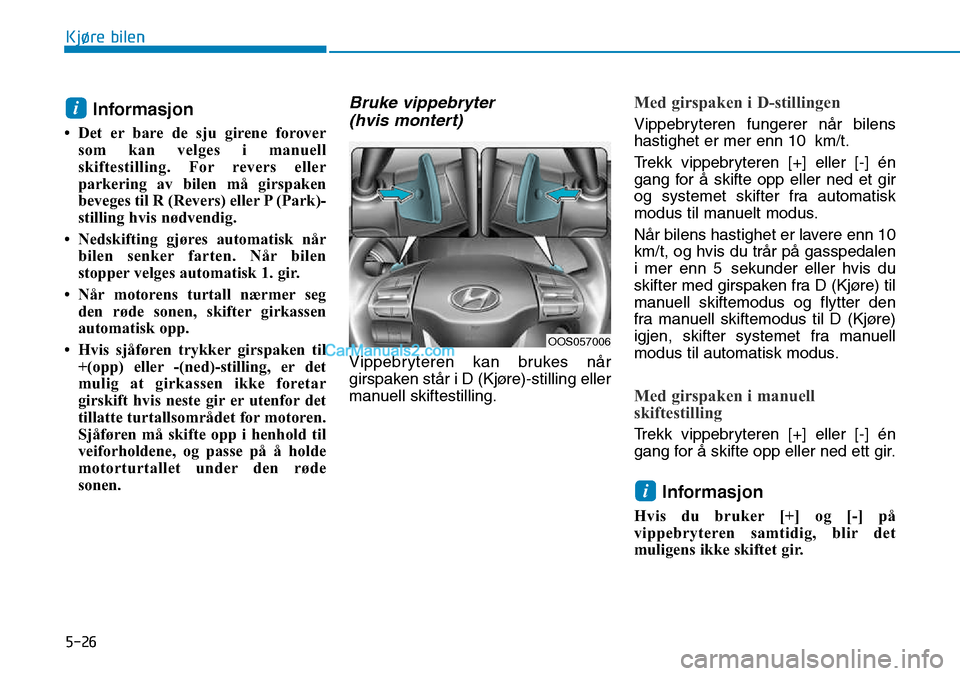 Hyundai Kona 2018  Brukerhåndbok (in Norwegian) 5-26
Kjøre bilen
Informasjon 
• Det er bare de sju girene forover som kan velges i manuell 
skiftestilling. For revers eller
parkering av bilen må girspaken
beveges til R (Revers) eller P (Park)-
