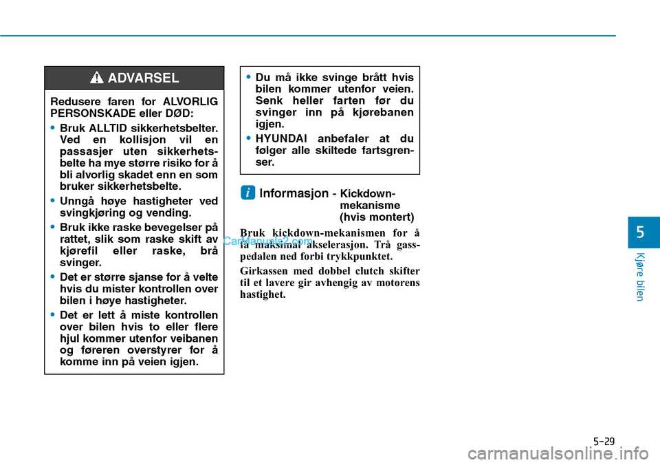 Hyundai Kona 2018  Brukerhåndbok (in Norwegian) 5-29
Kjøre bilen
5
Informasjon - Kickdown-
mekanisme 
(hvis montert)
Bruk kickdown-mekanismen for å 
få maksimal akselerasjon. Trå gass-
pedalen ned forbi trykkpunktet. 
Girkassen med dobbel clutc