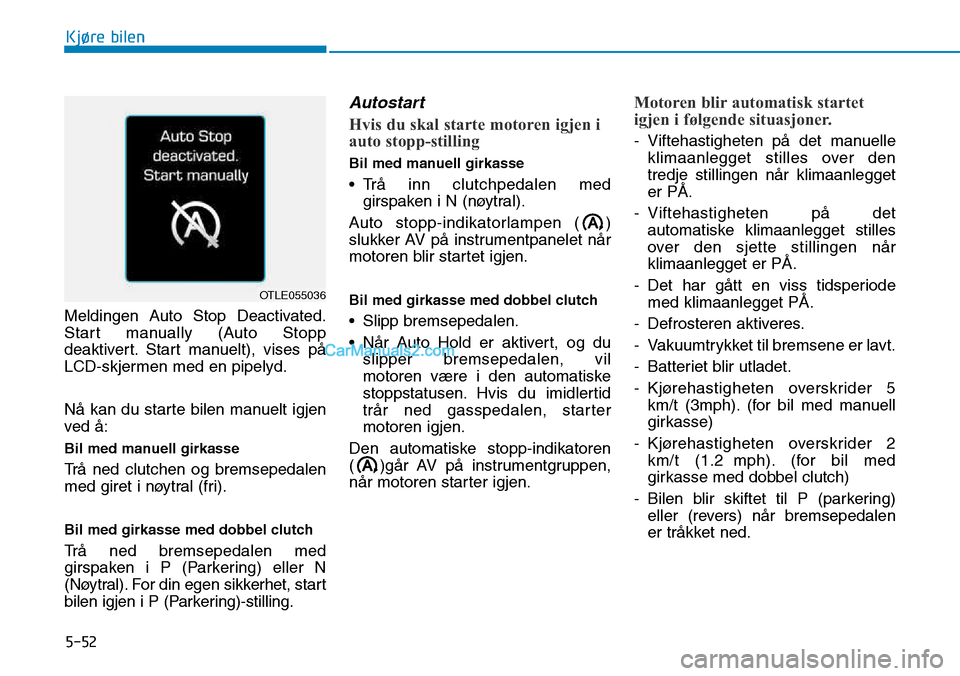 Hyundai Kona 2018 Brukerhåndbok (in Norwegian) 5-52
Kjøre bilen
Meldingen Auto Stop Deactivated.
Start manually (Auto Stopp
deaktivert. Start manuelt), vises p Hyundai Kona 2018 Brukerhåndbok (in Norwegian) 5-52
Kjøre bilen
Meldingen Auto Stop Deactivated.
Start manually (Auto Stopp
deaktivert. Start manuelt), vises p