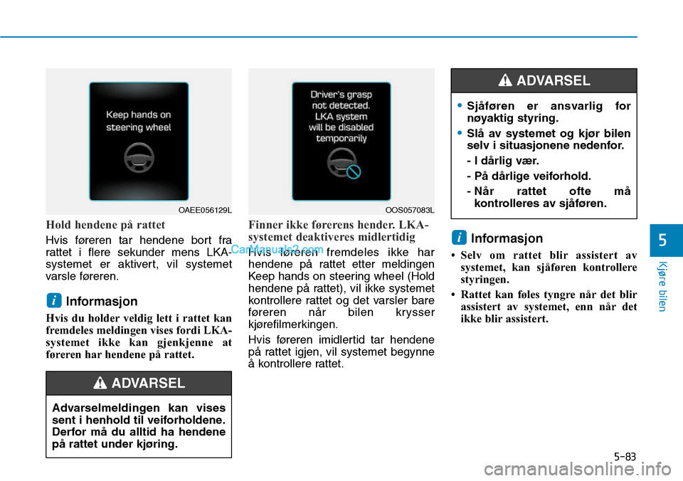 Hyundai Kona 2018 Brukerhåndbok (in Norwegian) 5-83
Kjøre bilen
5
Hold hendene på rattet
Hvis føreren tar hendene bort fra
rattet i flere sekunder mens LKA-
systemet er aktivert, vil systemet
varsle føreren.Informasjon
Hvis du holder veldig Hyundai Kona 2018 Brukerhåndbok (in Norwegian) 5-83
Kjøre bilen
5
Hold hendene på rattet
Hvis føreren tar hendene bort fra
rattet i flere sekunder mens LKA-
systemet er aktivert, vil systemet
varsle føreren.Informasjon
Hvis du holder veldig