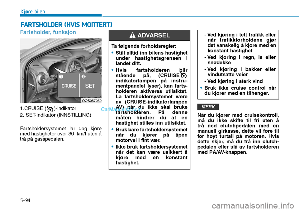 Hyundai Kona 2018 Brukerhåndbok (in Norwegian) 5-94
Kjøre bilen
Fartsholder, funksjon
1.CRUISE ( )-indikator
2. SET-indikator (INNSTILLING)
Fartsholdersystemet lar deg kjøre
med hastigheter over 30 km/t uten Hyundai Kona 2018 Brukerhåndbok (in Norwegian) 5-94
Kjøre bilen
Fartsholder, funksjon
1.CRUISE ( )-indikator
2. SET-indikator (INNSTILLING)
Fartsholdersystemet lar deg kjøre
med hastigheter over 30 km/t uten