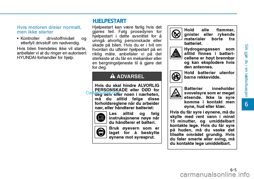 Hyundai Kona 2018 Brukerhåndbok (in Norwegian) 6-5
Slik gjør du i en nødssituasjon
6
Hvis motoren dreier normalt,
men ikke starter
• Kontroller drivstoffniv Hyundai Kona 2018 Brukerhåndbok (in Norwegian) 6-5
Slik gjør du i en nødssituasjon
6
Hvis motoren dreier normalt,
men ikke starter
• Kontroller drivstoffniv