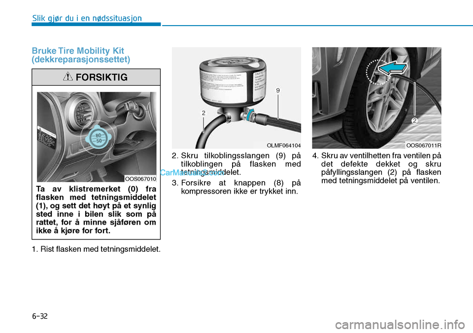 Hyundai Kona 2018 Brukerhåndbok (in Norwegian) 6-32
Slik gjør du i en nødssituasjon
Bruke Tire Mobility Kit (dekkreparasjonssettet)
1. Rist flasken med tetningsmiddelet.2. Skru tilkoblingsslangen (9) p Hyundai Kona 2018 Brukerhåndbok (in Norwegian) 6-32
Slik gjør du i en nødssituasjon
Bruke Tire Mobility Kit (dekkreparasjonssettet)
1. Rist flasken med tetningsmiddelet.2. Skru tilkoblingsslangen (9) p
