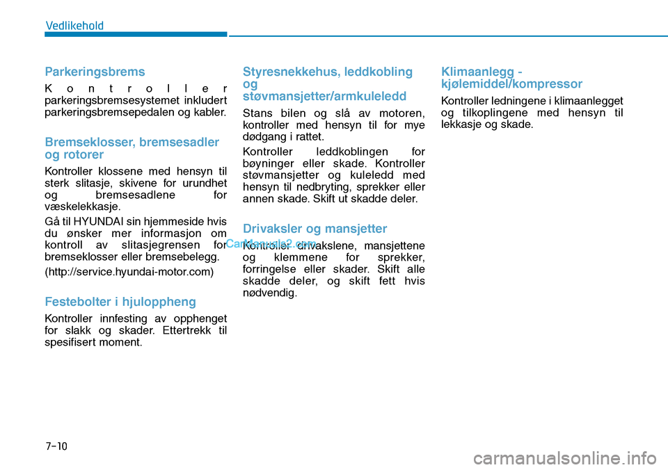 Hyundai Kona 2018  Brukerhåndbok (in Norwegian) 7-10
Vedlikehold
Parkeringsbrems
K o n t r o l l e r 
parkeringsbremsesystemet inkludert
parkeringsbremsepedalen og kabler.
Bremseklosser, bremsesadler 
og rotorer
Kontroller klossene med hensyn til 
