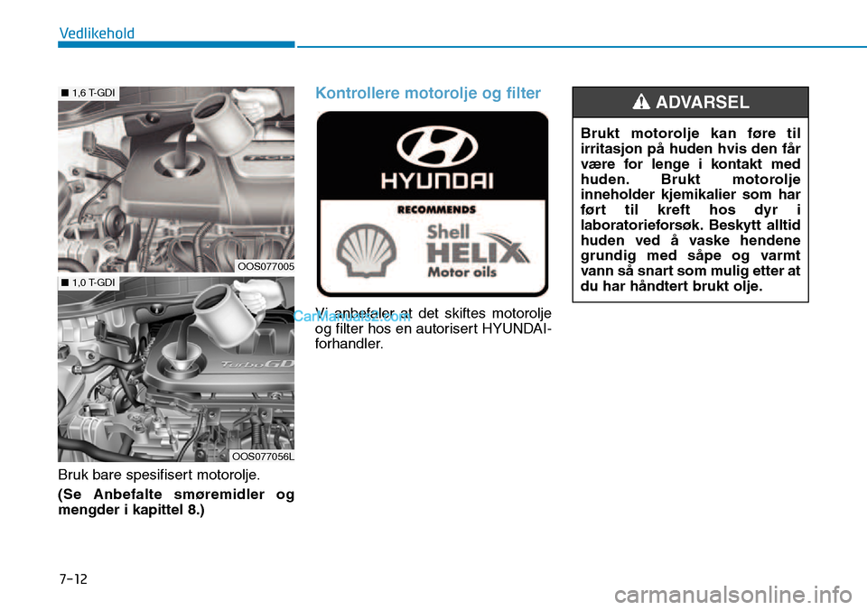 Hyundai Kona 2018  Brukerhåndbok (in Norwegian) 7-12
Vedlikehold
Bruk bare spesifisert motorolje. (Se Anbefalte smøremidler og mengder i kapittel 8.)
Kontrollere motorolje og filter
Vi anbefaler at det skiftes motorolje 
og filter hos en autoriser