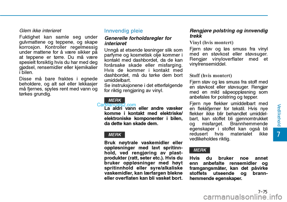 Hyundai Kona 2018 Brukerhåndbok (in Norwegian) 7-75
7
Vedlikehold
Glem ikke interiøret
Fuktighet kan samle seg under
gulvmattene og teppene, og skape
korrosjon. Kontroller regelmessig
under mattene for Hyundai Kona 2018 Brukerhåndbok (in Norwegian) 7-75
7
Vedlikehold
Glem ikke interiøret
Fuktighet kan samle seg under
gulvmattene og teppene, og skape
korrosjon. Kontroller regelmessig
under mattene for