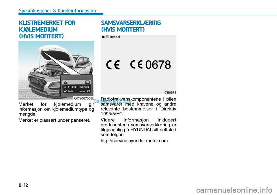 Hyundai Kona 2018 Brukerhåndbok (in Norwegian) 8-12
Spesifikasjoner & Kundeinformasjon
Merket for kjølemedium gir
informasjon om kjølemediumtype og
mengde.
Merket er plassert under panseret.Radiofrekvenskomponentene i bilen
samsvarer med krav Hyundai Kona 2018 Brukerhåndbok (in Norwegian) 8-12
Spesifikasjoner & Kundeinformasjon
Merket for kjølemedium gir
informasjon om kjølemediumtype og
mengde.
Merket er plassert under panseret.Radiofrekvenskomponentene i bilen
samsvarer med krav