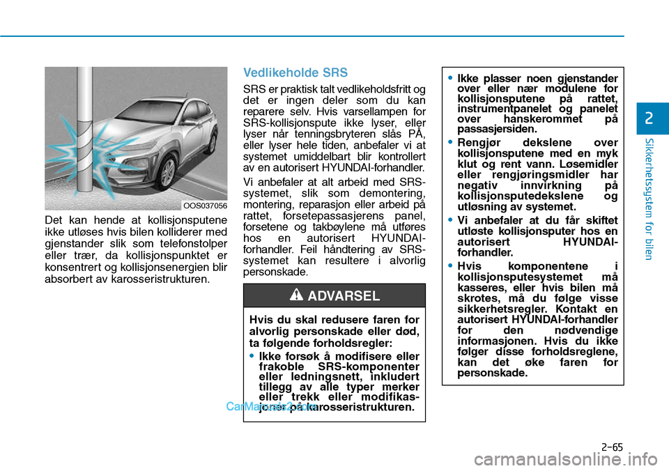 Hyundai Kona 2018  Brukerhåndbok (in Norwegian) 2-65
Sikkerhetssystem for bilen
2
Det kan hende at kollisjonsputene 
ikke utløses hvis bilen kolliderer med
gjenstander slik som telefonstolper
eller trær, da kollisjonspunktet er
konsentrert og kol