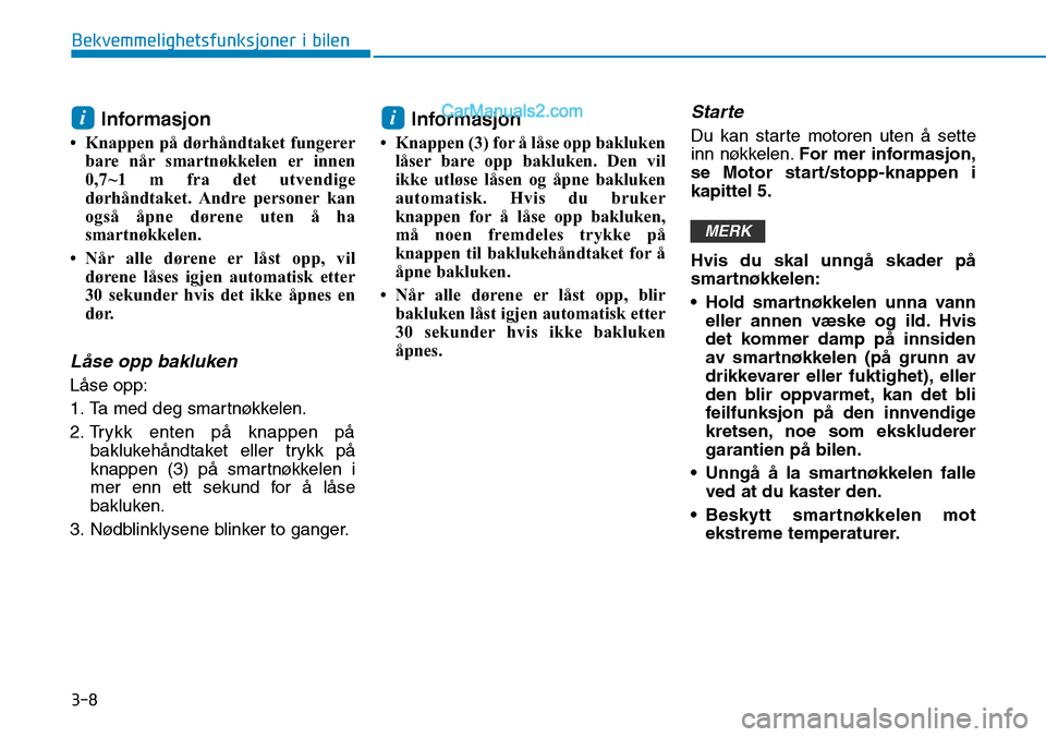 Hyundai Kona 2018  Brukerhåndbok (in Norwegian) 3-8
Bekvemmelighetsfunksjoner i bilen
Informasjon
• Knappen på dørhåndtaket fungerer bare når smartnøkkelen er innen 
0,7~1 m fra det utvendige
dørhåndtaket. Andre  personer kan
også åpne d