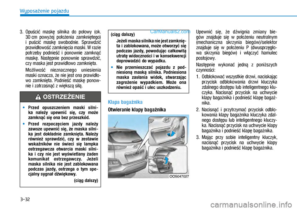Hyundai Kona 2018  Instrukcja Obsługi (in Polish) 3-32
Wyposażenie pojazdu
3.   Opuścić  maskę  silnika  do  połowy  (ok. 
30 cm  powyżej  położenia  zamkniętego) 
i puścić  maskę  swobodnie.  Sprawdzić 
prawidłowość zamknięcia mask