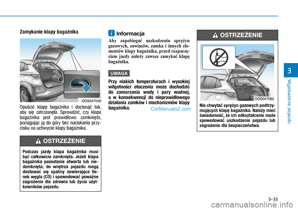 Hyundai Kona 2018  Instrukcja Obsługi (in Polish) 3-33
Wyposażenie pojazdu
3
Zamykanie klapy bagażnika
Opuścić  klapę  bagażnika  i docisnąć  tak, 
aby  się  zatrzasnęła.  Sprawdzić,  czy  klapa 
bagażnika  jest  prawidłowo  zamknięta