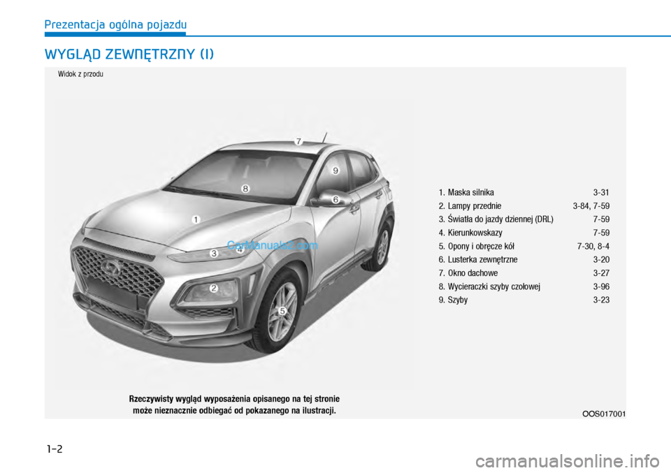 Hyundai Kona 2018 Instrukcja Obsługi (in Polish) 1-2
Prezentacja ogólna pojazdu
WYGLĄD ZEWNĘTRZNY (I)
1. Maska silnika 3-31
2. Lampy przednie 3-84, 7-59
3. Światła do jazdy dziennej (DRL) 7-59
4. Kierunkowskazy 7-59
5. Opony i obręcze k Hyundai Kona 2018 Instrukcja Obsługi (in Polish) 1-2
Prezentacja ogólna pojazdu
WYGLĄD ZEWNĘTRZNY (I)
1. Maska silnika 3-31
2. Lampy przednie 3-84, 7-59
3. Światła do jazdy dziennej (DRL) 7-59
4. Kierunkowskazy 7-59
5. Opony i obręcze k