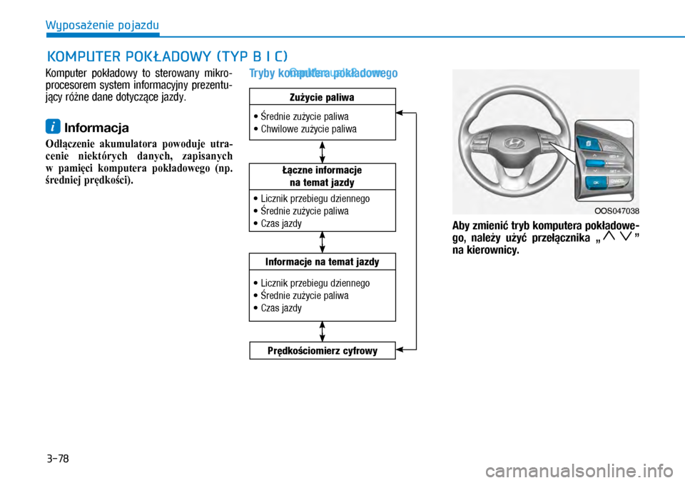 Hyundai Kona 2018  Instrukcja Obsługi (in Polish) 3-78
Wyposażenie pojazdu
Komputer  pokładowy  to  sterowany  mikro-
procesorem  system  informacyjny  prezentu-
jący różne dane dotyczące jazdy.
i Informacja
Odłączenie  akumulatora  powoduje 
