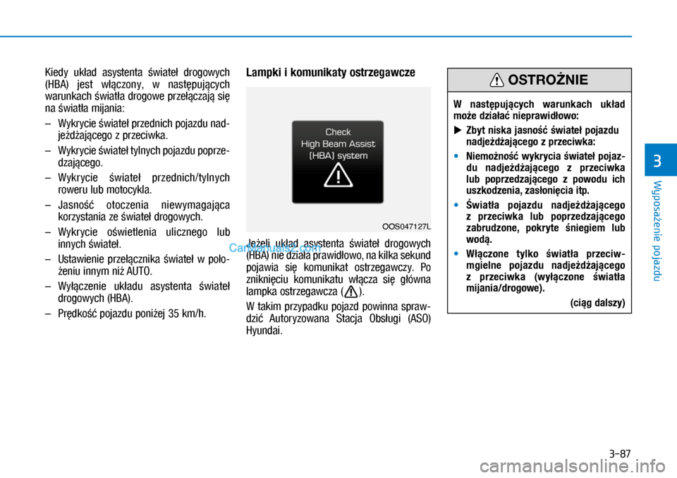 Hyundai Kona 2018  Instrukcja Obsługi (in Polish) 3-87
Wyposażenie pojazdu
3
Kiedy  układ  asystenta świateł  drogowych 
(HBA)  jest  włączony,  w następujących 
warunkach światła drogowe przełączają się 
na światła mijania:
–  Wyk