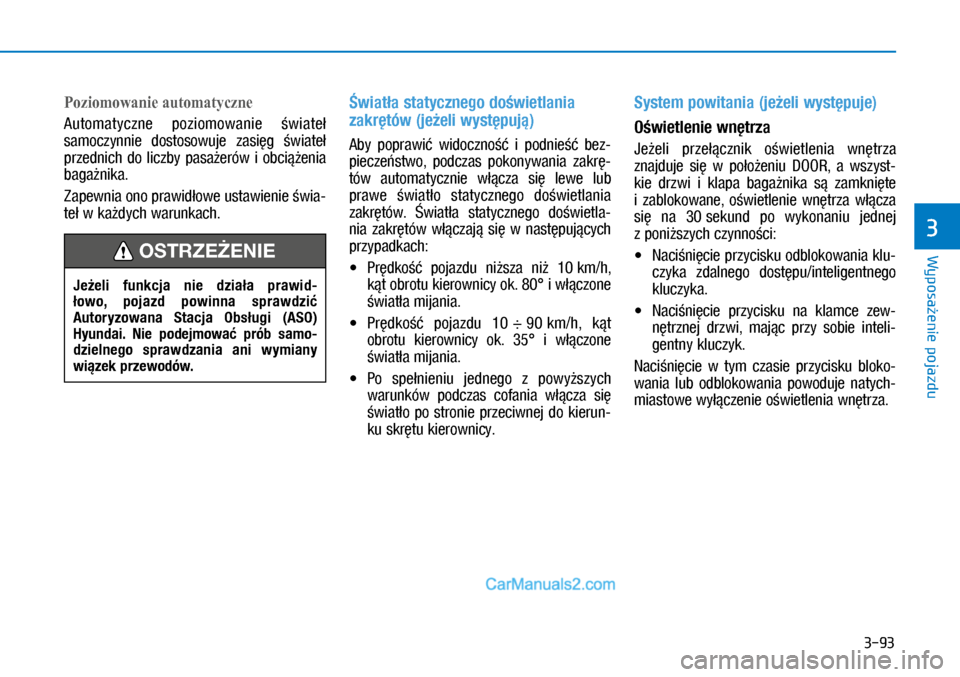 Hyundai Kona 2018  Instrukcja Obsługi (in Polish) 3-93
Wyposażenie pojazdu
3
Poziomowanie automatyczne
Automatyczne  poziomowanie świateł 
samoczynnie  dostosowuje  zasięg świateł 
przednich  do  liczby  pasażerów  i obciążenia 
bagażnika