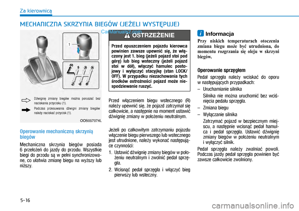 Hyundai Kona 2018  Instrukcja Obsługi (in Polish) 5-16
Za kierownicą
Operowanie mechaniczną skrzynią 
biegów 
Mechaniczna  skrzynia  biegów  posiada 
6 przełożeń  do  jazdy  do  przodu.  Wszystkie 
biegi  do  przodu  są  w pełni  synchron