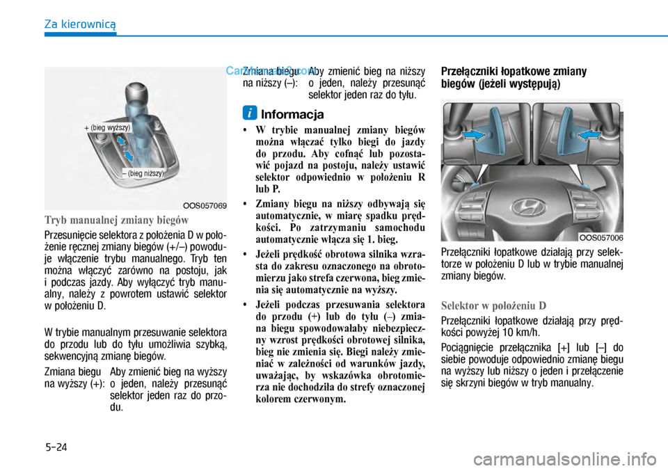 Hyundai Kona 2018  Instrukcja Obsługi (in Polish) 5-24
Za kierownicą
Tryb manualnej zmiany biegów
Przesunięcie selektora z położenia D w poło-
żenie ręcznej zmiany biegów (+/–) powodu-
je  włączenie  trybu  manualnego.  Tryb  ten 
moż