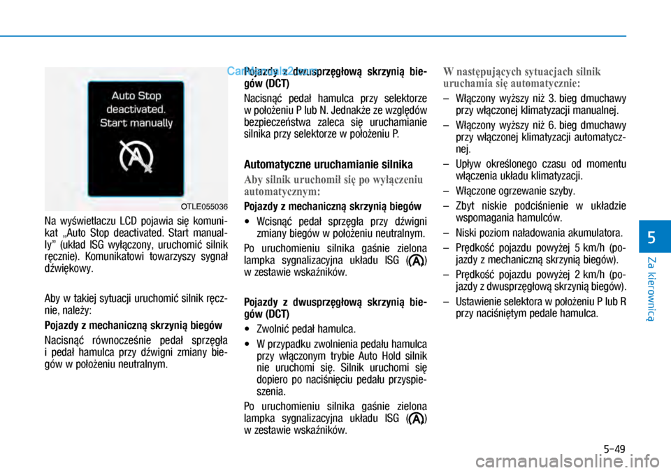 Hyundai Kona 2018  Instrukcja Obsługi (in Polish) 5-49
Za kierownicą
5
Na  wyświetlaczu  LCD  pojawia  się  komuni-
kat  „Auto  Stop  deactivated.  Start  manual-
ly”  (układ  ISG  wyłączony,  uruchomić  silnik 
ręcznie).  Komunikatowi  t